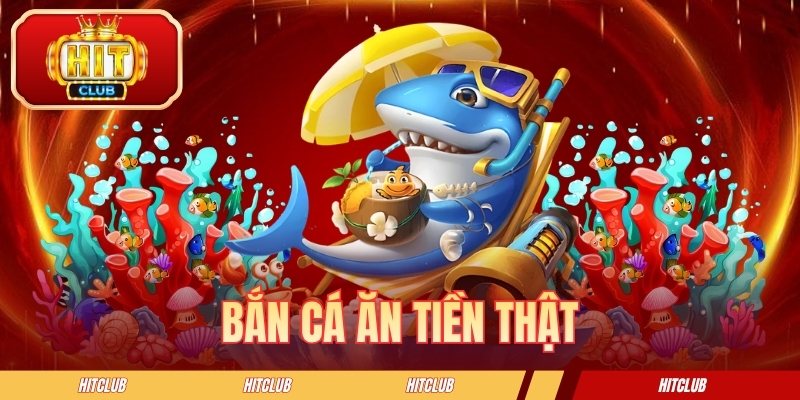 Bắn Cá Ăn Tiền Thật HITCLUB - Mẹo Chơi Hiệu Quả Cho Tân Binh