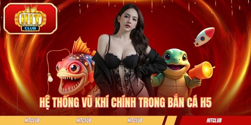 Hệ thống vũ khí chính trong bắn cá H5