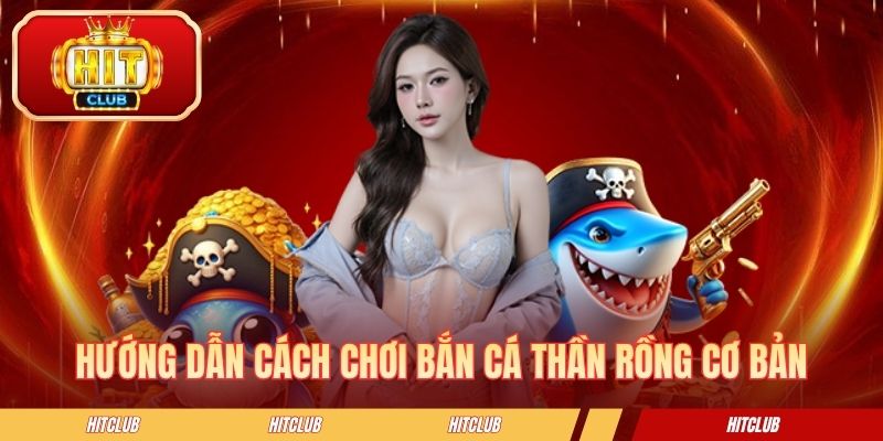 Hướng dẫn cách chơi bắn cá Thần Rồng cơ bản