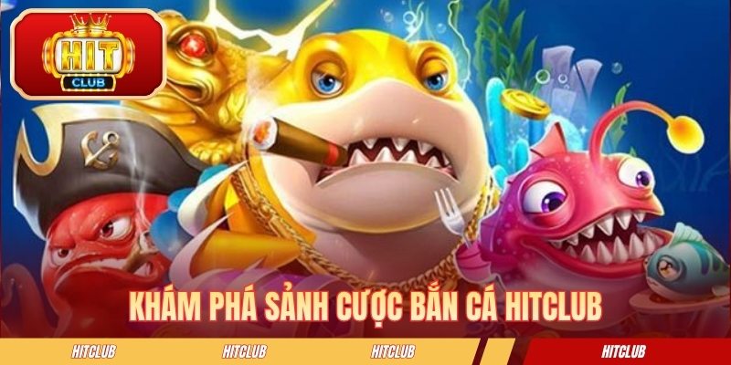 Khám phá sảnh cược bắn Cá HITCLUB