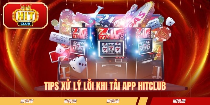 Tips xử lý lỗi khi tải app HITCLUB