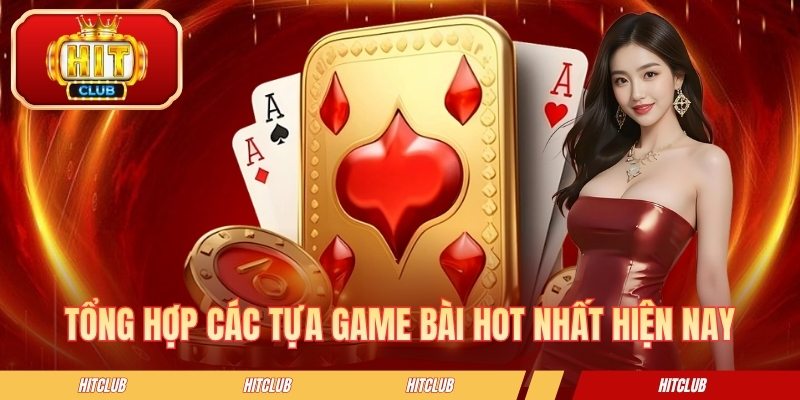 Tổng hợp các tựa game bài hot nhất hiện nay